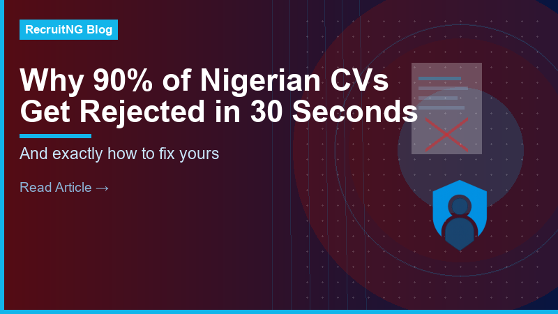 Why 90% of Nigerian CVs Get Rejected in the First 30 Seconds (And How to Fix Yours)